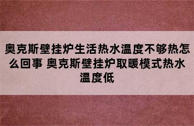 奥克斯壁挂炉生活热水温度不够热怎么回事 奥克斯壁挂炉取暖模式热水温度低